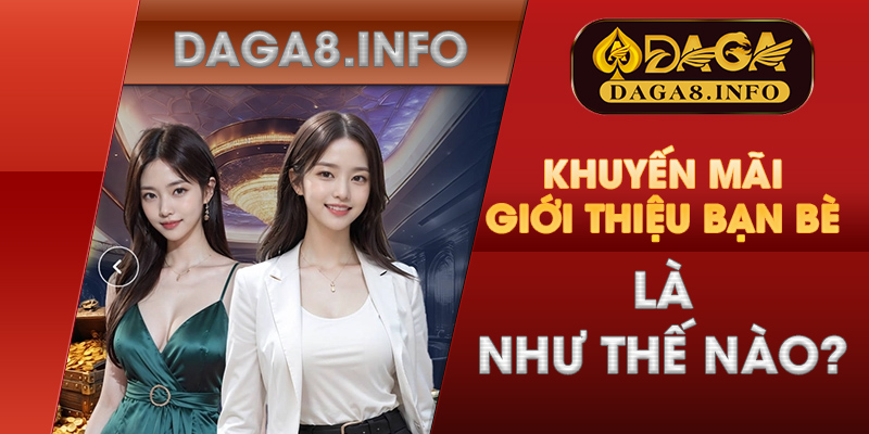 Khuyến mãi giới thiệu bạn bè nhận hoa hồng ưu đãi từ Daga 3 Khuyến mãi Giới thiệu bạn bè là như thế nào?