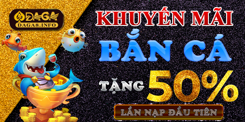 Cập nhật khuyến mãi bắn cá hấp dẫn tại nhà cái daga 4 Khuyến mãi Bắn cá - Tặng 50% lần nạp đầu tiên
