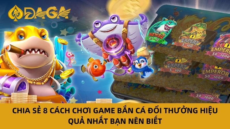 Chia sẻ 8 cách chơi bắn cá đổi thưởng