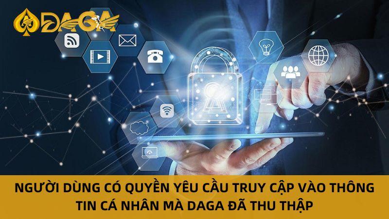 Chính Sách Quyền Riêng Tư Daga Bảo Vệ Thông Tin Người Chơi 10 Người dùng có quyền yêu cầu truy cập vào thông tin cá nhân mà Daga đã thu thập