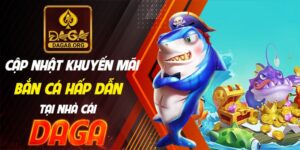 Cập nhật khuyến mãi bắn cá hấp dẫn tại nhà cái daga